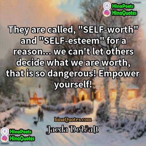 Jaeda DeWalt Quotes | They are called, "SELF-worth" and "SELF-esteem" for